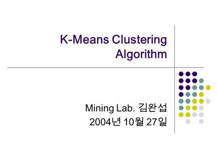 K-Means Clustering Algorithm Mining Lab. 2004 10 27.