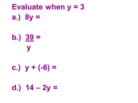 Evaluate when y = 3 a.) 8y = b.) 39 = y c.) y + (-6) = d.) 14 – 2y =