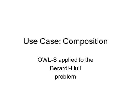Use Case: Composition OWL-S applied to the Berardi-Hull problem.