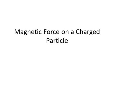 Magnetic Force on a Charged Particle. Magnets and Magnetic Fields – Magnets cause space to be modified in their vicinity, forming a magnetic field. –