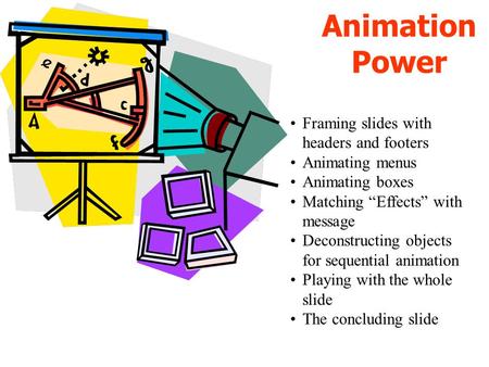 Animation Power Framing slides with headers and footers Animating menus Animating boxes Matching Effects with message Deconstructing objects for sequential.