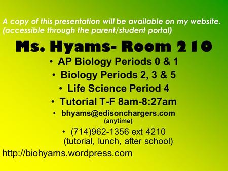 Ms. Hyams- Room 210 AP Biology Periods 0 & 1 Biology Periods 2, 3 & 5 Life Science Period 4 Tutorial T-F 8am-8:27am (anytime)