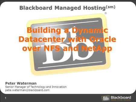 1 Building a Dynamic Datacenter with Oracle over NFS and NetApp Blackboard Managed Hosting (sm) Peter Waterman Senior Manager of Technology and Innovation.