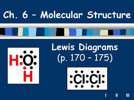 IIIIII Lewis Diagrams (p. 170 – 175) Ch. 6 – Molecular Structure.