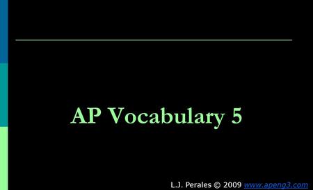 AP Vocabulary 5 L.J. Perales © 2009 www.apeng3.comwww.apeng3.com.