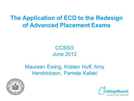 The Application of ECD to the Redesign of Advanced Placement Exams CCSSO June 2012 Maureen Ewing, Kristen Huff, Amy Hendrickson, Pamela Kaliski.