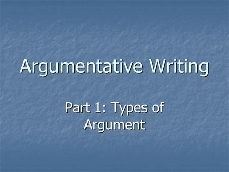 Argumentative Writing Part 1: Types of Argument. Argument and Persuasion Argument: To discover a version of the truth using evidence and reason. Argument: