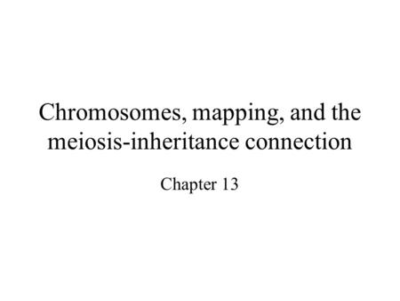 Chromosomes, mapping, and the meiosis-inheritance connection Chapter 13.