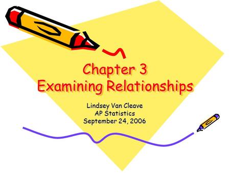 Chapter 3 Examining Relationships Lindsey Van Cleave AP Statistics September 24, 2006.