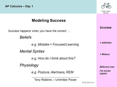 Pretty cheap training © 2008, Bob Wilder AP Calculus – Day 1 Success Modeling Success Success happens when you have the correct … Beliefs e.g. Mistake.