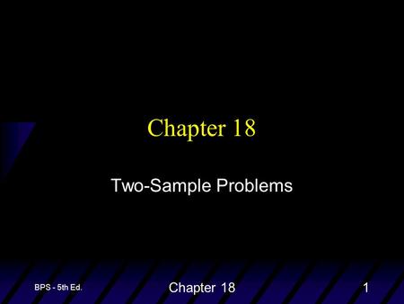 BPS - 5th Ed. Chapter 181 Two-Sample Problems. BPS - 5th Ed. Chapter 182 Two-Sample Problems u The goal of inference is to compare the responses to two.