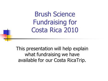 Brush Science Fundraising for Costa Rica 2010 This presentation will help explain what fundraising we have available for our Costa RicaTrip.