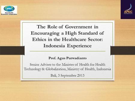 The Role of Government in Encouraging a High Standard of Ethics in the Healthcare Sector: Indonesia Experience Prof. Agus Purwadianto Senior Adviser to.
