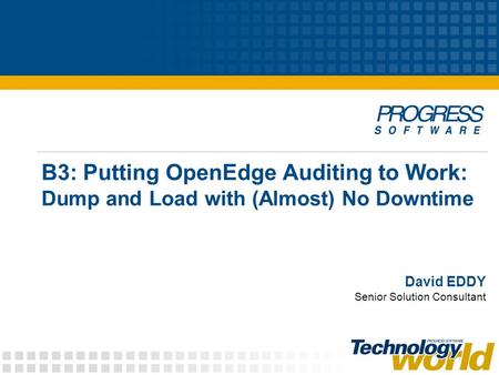 B3: Putting OpenEdge Auditing to Work: Dump and Load with (Almost) No Downtime David EDDY Senior Solution Consultant.