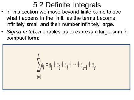 5.2 Definite Integrals In this section we move beyond finite sums to see what happens in the limit, as the terms become infinitely small and their number.