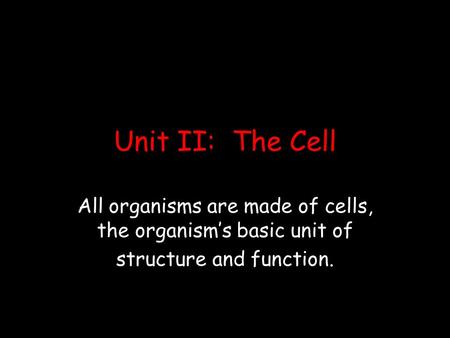 Unit II: The Cell All organisms are made of cells, the organism’s basic unit of structure and function.