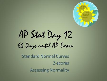 AP Stat Day 12 66 Days until AP Exam Standard Normal Curves Z-scores Assessing Normality.