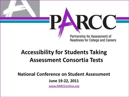 Accessibility for Students Taking Assessment Consortia Tests National Conference on Student Assessment June 19-22, 2011 www.PARCConline.org.