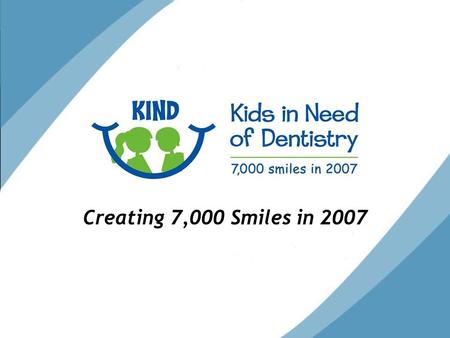 Creating 7,000 Smiles in 2007. Who We Are KIND Mission: To provide high quality, affordable dental care for Colorado children in need.
