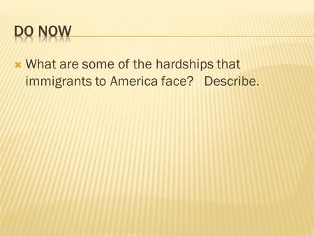 Do Now What are some of the hardships that immigrants to America face? Describe.