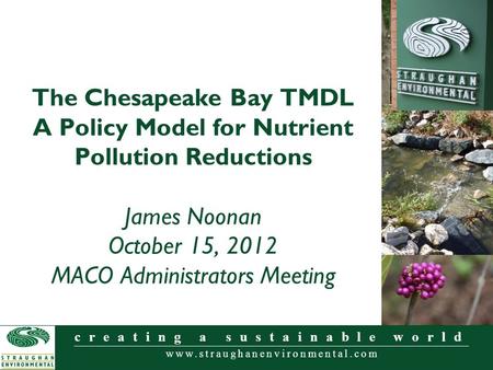 Www.straughanenvironmental.com creating a sustainable world The Chesapeake Bay TMDL A Policy Model for Nutrient Pollution Reductions James Noonan October.