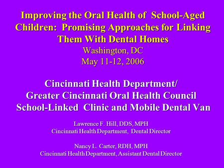 Improving the Oral Health of School-Aged Children: Promising Approaches for Linking Them With Dental Homes Washington, DC May 11-12, 2006 Cincinnati Health.