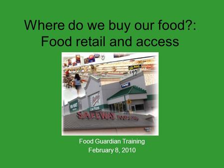 Where do we buy our food?: Food retail and access Food Guardian Training February 8, 2010.