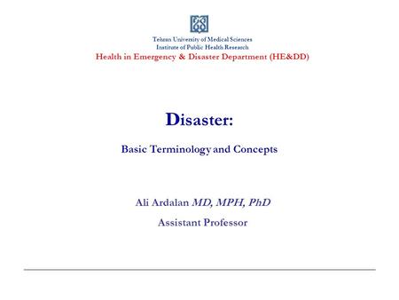 Tehran University of Medical Sciences Institute of Public Health Research Health in Emergency & Disaster Department (HE&DD) D isaster: Basic Terminology.