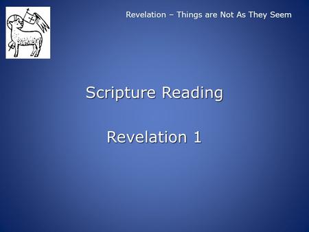 Revelation – Things are Not As They Seem Scripture Reading Revelation 1.