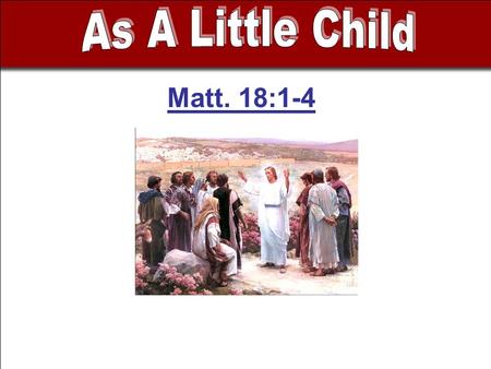 Matt. 18:1-4. - Disciples concerned who will be greatest - Caused by their misconception of the kingdom.