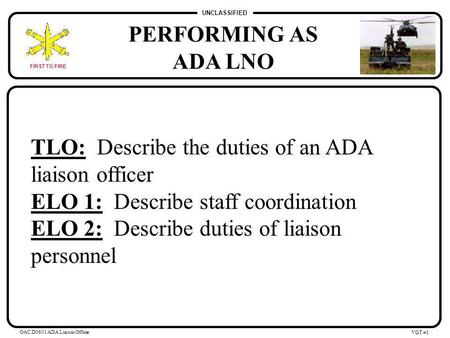 UNCLASSIFIED FIRST TO FIRE OAC.D0601 ADA Liaison Officer VGT #0 PERFORMING AS ADA LNO.