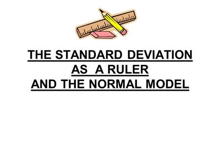 THE STANDARD DEVIATION AS A RULER AND THE NORMAL MODEL