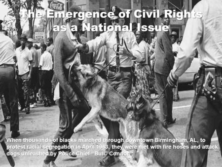 The Emergence of Civil Rights as a National Issue When thousands of blacks marched through downtown Birmingham, AL, to protest racial segregation in April.