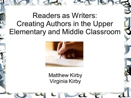 Readers as Writers: Creating Authors in the Upper Elementary and Middle Classroom Matthew Kirby Virginia Kirby.