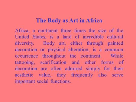 The Body as Art in Africa Africa, a continent three times the size of the United States, is a land of incredible cultural diversity. Body art, either through.