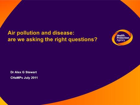 Air pollution and disease: are we asking the right questions? Dr Alex G Stewart CHaMPs July 2011.