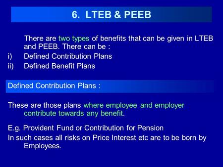 6. LTEB & PEEB There are two types of benefits that can be given in LTEB and PEEB. There can be : Defined Contribution Plans Defined Benefit Plans Defined.