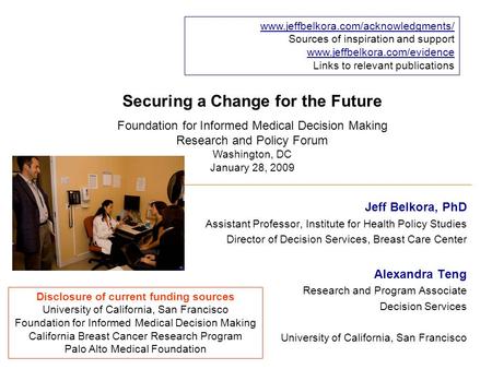 Securing a Change for the Future Jeff Belkora, PhD Assistant Professor, Institute for Health Policy Studies Director of Decision Services, Breast Care.