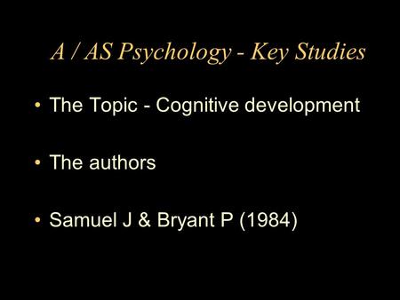 A / AS Psychology - Key Studies The Topic - Cognitive development The authors Samuel J & Bryant P (1984)