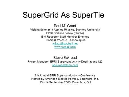 SuperGrid As SuperTie Paul M. Grant Visiting Scholar in Applied Physics, Stanford University EPRI Science Fellow (retired) IBM Research Staff Member Emeritus.