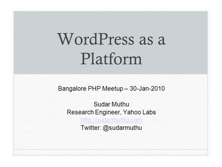 WordPress as a Platform Bangalore PHP Meetup – 30-Jan-2010 Sudar Muthu Research Engineer, Yahoo Labs