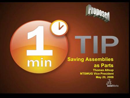 Saving Assemblies as Parts Thomas Allsup NTSWUG Vice President May 20, 2008.
