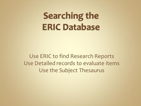Use ERIC to find Research Reports Use Detailed records to evaluate items Use the Subject Thesaurus.