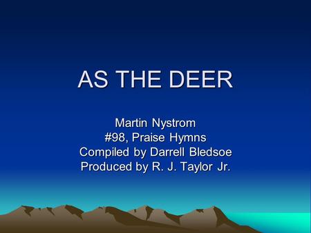 AS THE DEER Martin Nystrom #98, Praise Hymns Compiled by Darrell Bledsoe Produced by R. J. Taylor Jr.