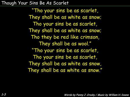 Though Your Sins Be As Scarlet 1-3 Tho your sins be as scarlet, They shall be as white as snow; Tho your sins be as scarlet, They shall be as white as.