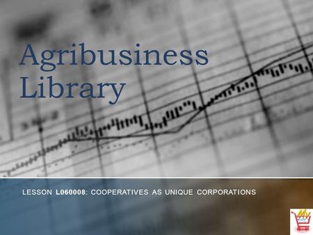 Agribusiness Library LESSON L060008: COOPERATIVES AS UNIQUE CORPORATIONS.