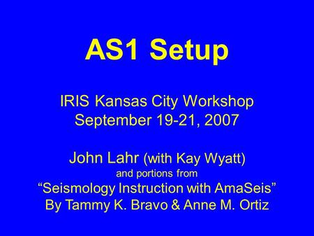 AS1 Setup IRIS Kansas City Workshop September 19-21, 2007 John Lahr (with Kay Wyatt) and portions from Seismology Instruction with AmaSeis By Tammy K.