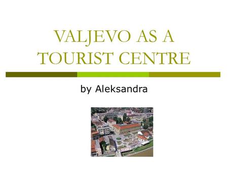 VALJEVO AS A TOURIST CENTRE by Aleksandra. Location Valjevo is a city located in Western Serbia, and the center of the Kolubara District. Valjevo ha s.