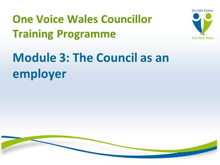 One Voice Wales Councillor Training Programme Module 3: The Council as an employer.