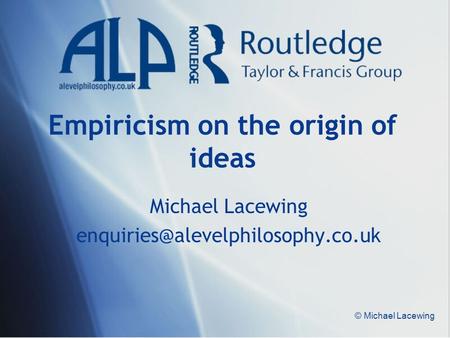 © Michael Lacewing Empiricism on the origin of ideas Michael Lacewing
